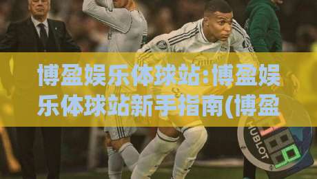 博盈娱乐体球站:博盈娱乐体球站新手指南(博盈娱乐体球站)从零开始玩转体球社区-线上十大最稳堵球站投注录像回放策略波胆积分榜超清 博盈娱乐体球站:博盈娱乐体球站新手指南(博盈娱乐体球站)从零开始玩转体球社区-线上十大最稳堵球站投注录像回放策略波胆积分榜超清