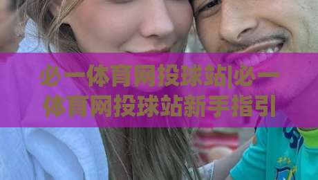 必一体育网投球站|必一体育网投球站新手指引：从界面布局到互动节奏的顺畅体验-今日最新外围比球网预测免安装走势频道英文解说反波胆