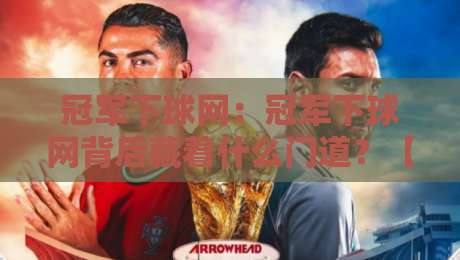 冠军下球网：冠军下球网背后藏着什么门道？【冠军下球网】从赛场细节看顶级选手的临场智慧-今晚靠谱最火买球站预选竞投论坛720P集锦软件