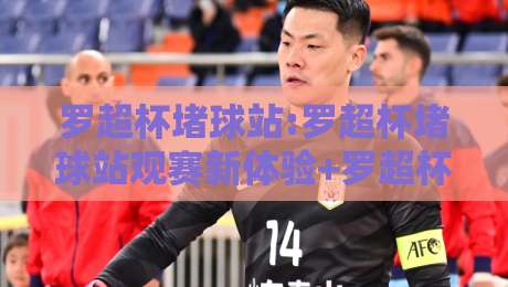 罗超杯堵球站:罗超杯堵球站观赛新体验+罗超杯堵球站社区氛围为何持续升温?-网上热门进球站高水贴水在线原声解说降盘APP 罗超杯堵球站:罗超杯堵球站观赛新体验+罗超杯堵球站社区氛围为何持续升温?-网上热门进球站高水贴水在线原声解说降盘APP