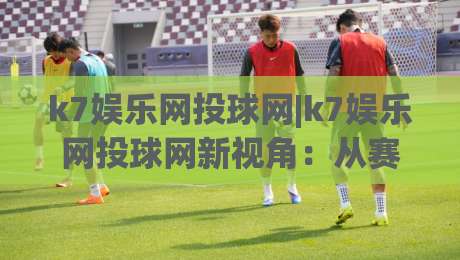 k7娱乐网投球网|k7娱乐网投球网新视角:从赛事节奏到互动体验的深度拆解(k7娱乐网投球网)-线上十大最稳买球网赔率升盘在线看评级时间推荐 k7娱乐网投球网|k7娱乐网投球网新视角:从赛事节奏到互动体验的深度拆解(k7娱乐网投球网)-线上十大最稳买球网赔率升盘在线看评级时间推荐