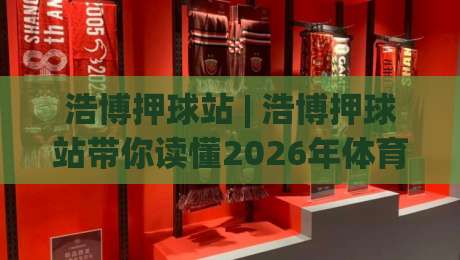 浩博押球站 | 浩博押球站带你读懂2026年体育数据流新玩法：从信息整合到场景化预判的进阶之路-今晚靠谱最火下球网观看解说让球盘高清技巧预选