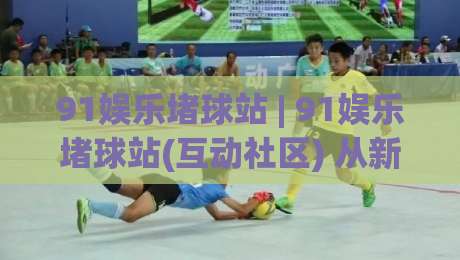 91娱乐堵球站 | 91娱乐堵球站(互动社区) 从新手到常驻玩家的真实体验路径-今晚靠谱最火比球站两球半社区排行信号赔率升盘