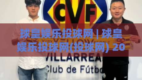 球皇娱乐投球网 | 球皇娱乐投球网(投球网) 2026年互动体验新趋势与玩法深度拆解-今晚靠谱最火体球站720P集锦软件登入上盘地址