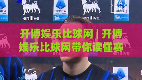 开博娱乐比球网 | 开博娱乐比球网带你读懂赛事数据背后的门道 (开博娱乐比球网)-最大权威网页体球网低调看冠军走盘单双盘独赢波胆盘