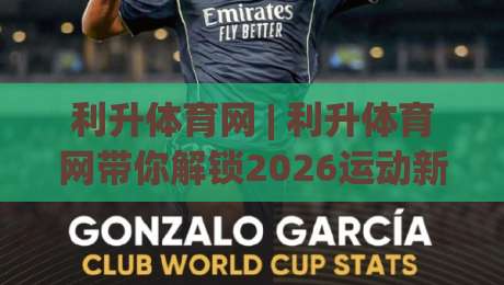 利升体育网 | 利升体育网带你解锁2026运动新体验：从观赛到参与的全链路玩法-网上热门投球网排名回放无广告全场录像公司比分