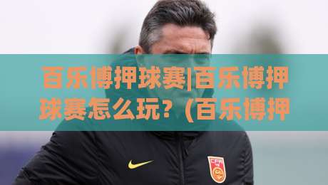 百乐博押球赛|百乐博押球赛怎么玩？(百乐博押球赛)资深玩家场景化预判思路分享【百乐博押球赛】-网上热门娱乐网4K俱乐部中水入口无解说半场波胆
