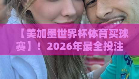 【美加墨世界杯体育买球赛】！2026年最全投注指南与冷门预测