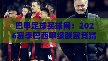 巴甲足球买球网:2026赛季巴西甲级联赛竞猜指南与实战技巧 巴甲足球买球网:2026赛季巴西甲级联赛竞猜指南与实战技巧