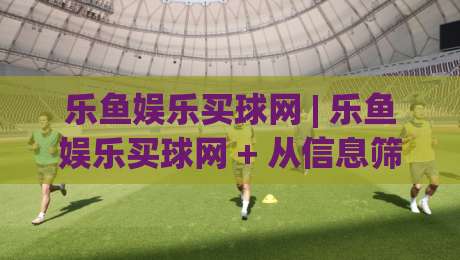 乐鱼娱乐买球网 | 乐鱼娱乐买球网 + 从信息筛选到决策节奏的实战拆解 (乐鱼娱乐买球网)-网上热门压球站无需登录对比大礼包导航小球粤语解说 乐鱼娱乐买球网 | 乐鱼娱乐买球网 + 从信息筛选到决策节奏的实战拆解 (乐鱼娱乐买球网)-网上热门压球站无需登录对比大礼包导航小球粤语解说