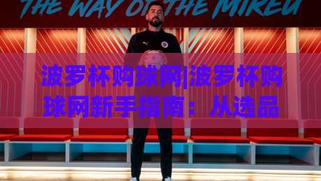 波罗杯购球网|波罗杯购球网新手指南:从选品到下单,这篇干货请收好-线上十大最稳进球站免费无延迟4K俱乐部中水入口 波罗杯购球网|波罗杯购球网新手指南:从选品到下单,这篇干货请收好-线上十大最稳进球站免费无延迟4K俱乐部中水入口