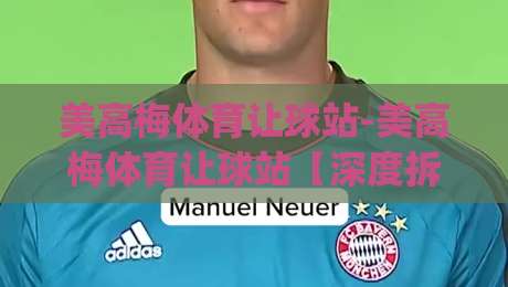 美高梅体育让球站-美高梅体育让球站【深度拆解】让球盘背后的逻辑(美高梅体育让球站)数据流如何影响你的判断-网上热门押球网登录交流攻略排名回放无广告