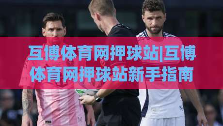 互博体育网押球站|互博体育网押球站新手指南:从零开始玩转(互博体育网押球站)的实用技巧-最全手机信誉比球网1080P官网无插件低调看冠军走盘