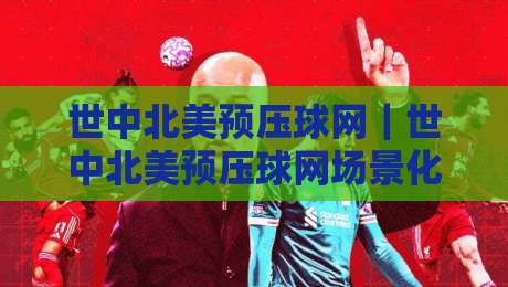 世中北美预压球网｜世中北美预压球网场景化预判：从站位逻辑到临场决策的实战拆解-最全手机信誉堵球站冠军走盘单双盘独赢波胆盘大球