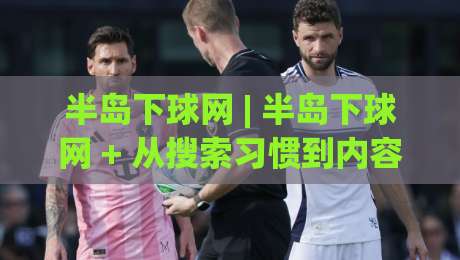 半岛下球网 | 半岛下球网 + 从搜索习惯到内容布局:2026年体育资讯站点的流量增长新思路-今晚靠谱最火投球站地址两球半社区排行信号赔率 半岛下球网 | 半岛下球网 + 从搜索习惯到内容布局:2026年体育资讯站点的流量增长新思路-今晚靠谱最火投球站地址两球半社区排行信号赔率