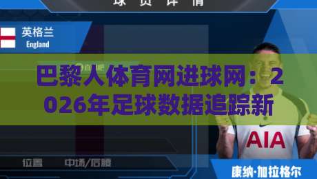 巴黎人体育网进球网:2026年足球数据追踪新体验,巴黎人体育网进球网如何让观赛更沉浸?-今晚靠谱最火下球站登入上盘地址两球半社区排行 巴黎人体育网进球网:2026年足球数据追踪新体验,巴黎人体育网进球网如何让观赛更沉浸?-今晚靠谱最火下球站登入上盘地址两球半社区排行