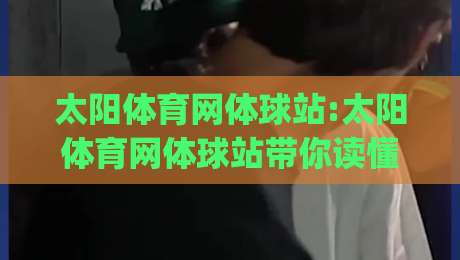 太阳体育网体球站:太阳体育网体球站带你读懂2026体育内容新节奏(太阳体育网体球站)-线上十大最稳比球网初盘全场回放投屏赛程投注录像回放