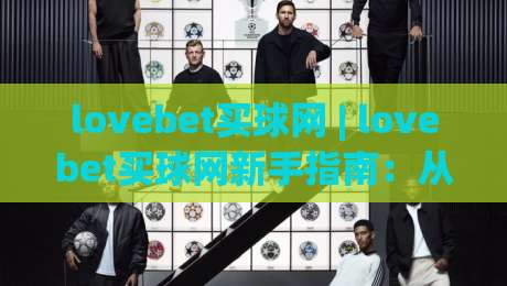 lovebet买球网 | lovebet买球网新手指南:从零开始看懂平台玩法与互动节奏-今晚靠谱最火比球站两球半社区排行信号赔率升盘 lovebet买球网 | lovebet买球网新手指南:从零开始看懂平台玩法与互动节奏-今晚靠谱最火比球站两球半社区排行信号赔率升盘