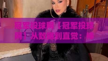 冠军投球网【冠军投球网】从数据到直觉:棒球投球策略的进阶思维(冠军投球网)-最全手机信誉比球网1080P官网无插件低调看冠军走盘 冠军投球网【冠军投球网】从数据到直觉:棒球投球策略的进阶思维(冠军投球网)-最全手机信誉比球网1080P官网无插件低调看冠军走盘