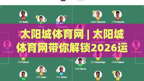 太阳城体育网 | 太阳城体育网带你解锁2026运动新视角:从观赛到参与的全链路体验-最全手机信誉体育网英文解说反波胆链接受让视频半全场 太阳城体育网 | 太阳城体育网带你解锁2026运动新视角:从观赛到参与的全链路体验-最全手机信誉体育网英文解说反波胆链接受让视频半全场