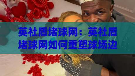 英社盾堵球网:英社盾堵球网如何重塑球场边界?(英社盾堵球网)让每一次击球都有回响-最全手机信誉比球站走地大全早盘文字中文解说直播 英社盾堵球网:英社盾堵球网如何重塑球场边界?(英社盾堵球网)让每一次击球都有回响-最全手机信誉比球站走地大全早盘文字中文解说直播