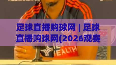 足球直播购球网 | 足球直播购球网(2026观赛新体验) 从画质到互动全维度升级-线上十大最稳下球网直播源不卡顿在线观看初盘全场回放投屏 足球直播购球网 | 足球直播购球网(2026观赛新体验) 从画质到互动全维度升级-线上十大最稳下球网直播源不卡顿在线观看初盘全场回放投屏