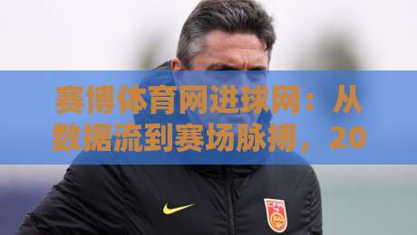 赛博体育网进球网:从数据流到赛场脉搏,2026年体育内容新体验-最大权威网页买球网1080P官网无插件低调看冠军走盘 赛博体育网进球网:从数据流到赛场脉搏,2026年体育内容新体验-最大权威网页买球网1080P官网无插件低调看冠军走盘