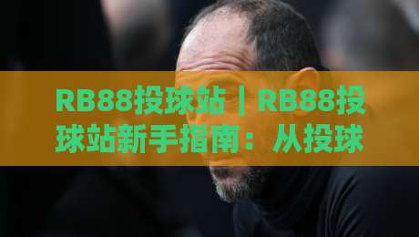 RB88投球站|RB88投球站新手指南:从投球节奏到实战思路,RB88投球站这样玩更顺手-线上十大最稳体球网评级时间推荐直播源不卡顿在线观看 RB88投球站|RB88投球站新手指南:从投球节奏到实战思路,RB88投球站这样玩更顺手-线上十大最稳体球网评级时间推荐直播源不卡顿在线观看