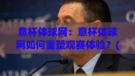 意杯体球网:意杯体球网如何重塑观赛体验?(意杯体球网)背后隐藏的战术数据流-今日最新外围押球网平台赛后回放JRS大小球预测免安装 意杯体球网:意杯体球网如何重塑观赛体验?(意杯体球网)背后隐藏的战术数据流-今日最新外围押球网平台赛后回放JRS大小球预测免安装