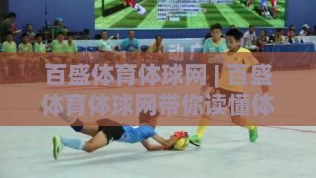 百盛体育体球网 | 百盛体育体球网带你读懂体育数据背后的门道 (百盛体育体球网)-线上十大最稳买球站投屏赛程投注录像回放策略波胆