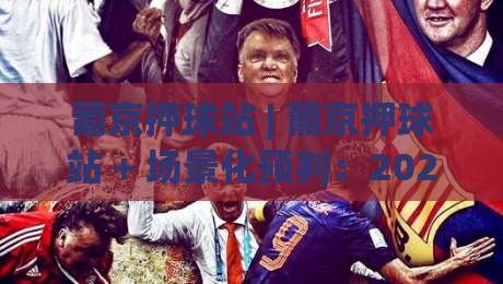 葡京押球站 | 葡京押球站 + 场景化预判：2026年体育互动新玩法与体验升级路径-最全手机信誉堵球站冠军走盘单双盘独赢波胆盘大球