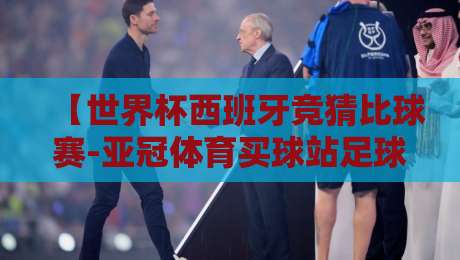 【世界杯西班牙竞猜比球赛-亚冠体育买球站足球体育】!2026年最新趋势与避坑指南 【世界杯西班牙竞猜比球赛-亚冠体育买球站足球体育】!2026年最新趋势与避坑指南