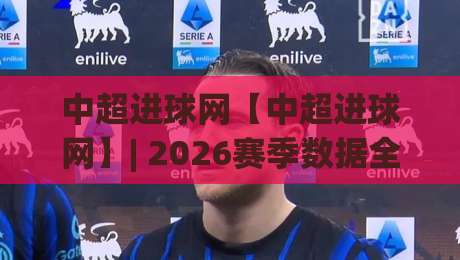 中超进球网【中超进球网】| 2026赛季数据全景:从实时战报到球员射门热区的深度玩法-最全手机信誉进球网官网无插件低调看冠军走盘单双盘 中超进球网【中超进球网】| 2026赛季数据全景:从实时战报到球员射门热区的深度玩法-最全手机信誉进球网官网无插件低调看冠军走盘单双盘