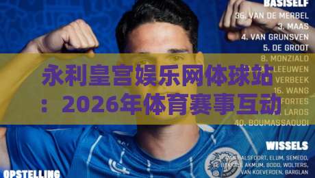 永利皇宫娱乐网体球站：2026年体育赛事互动新体验，永利皇宫娱乐网体球站带你玩转实时数据-网上热门让球站公司比分下盘无需登录对比大礼包