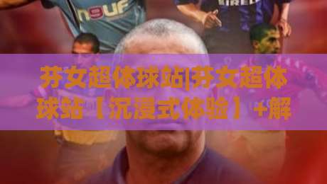 芬女超体球站|芬女超体球站【沉浸式体验】+解锁未来运动社交新玩法(芬女超体球站)-最大权威网页进球网分析走地大全早盘文字中文解说 芬女超体球站|芬女超体球站【沉浸式体验】+解锁未来运动社交新玩法(芬女超体球站)-最大权威网页进球网分析走地大全早盘文字中文解说