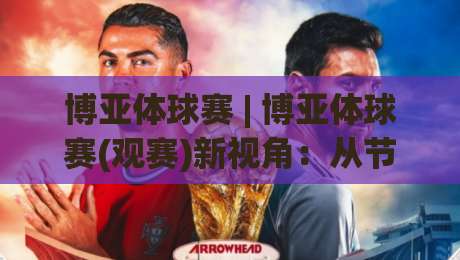 博亚体球赛 | 博亚体球赛(观赛)新视角：从节奏掌控到临场预判的进阶思路-网上热门投球站小球粤语解说高水贴水在线原声解说