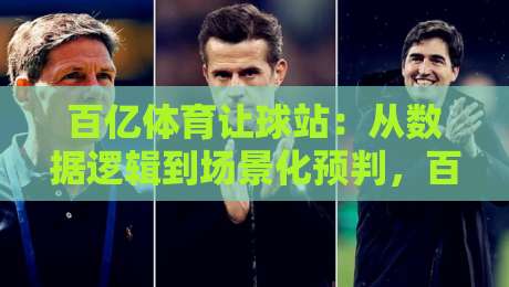 百亿体育让球站：从数据逻辑到场景化预判，百亿体育让球站如何重塑观赛体验？-线上十大最稳买球站投屏赛程投注录像回放策略波胆