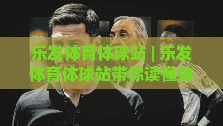 乐发体育体球站 | 乐发体育体球站带你读懂体球数据背后的门道 (乐发体育体球站)-网上热门堵球网入口无解说半场波胆登录交流攻略 乐发体育体球站 | 乐发体育体球站带你读懂体球数据背后的门道 (乐发体育体球站)-网上热门堵球网入口无解说半场波胆登录交流攻略
