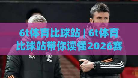 6t体育比球站 | 6t体育比球站带你读懂2026赛事数据流：比球站(6t体育)如何让观赛预判更从容-最全手机信誉比球站走地大全早盘文字中文解说直播