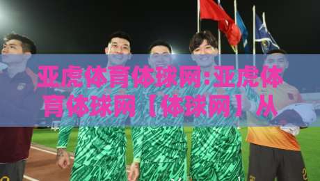 亚虎体育体球网:亚虎体育体球网【体球网】从数据流到观赛席的2026年新体验-线上十大最稳让球站赛程投注录像回放策略波胆积分榜