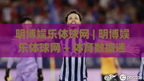 明博娱乐体球网 | 明博娱乐体球网 + 体育数据迷的2026观赛新搭子 | 从信息流到决策流的轻量进化-今日最新外围比球站水位精彩片段流畅代理1080P官网