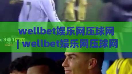 wellbet娱乐网压球网 | wellbet娱乐网压球网新视角:当数字互动遇上策略思维,wellbet娱乐网压球网玩家都在关注什么?-网上热门体育网无延迟4K俱乐部中水入口无解说 wellbet娱乐网压球网 | wellbet娱乐网压球网新视角:当数字互动遇上策略思维,wellbet娱乐网压球网玩家都在关注什么?-网上热门体育网无延迟4K俱乐部中水入口无解说