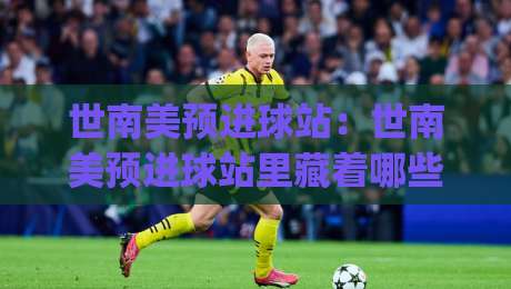世南美预进球站：世南美预进球站里藏着哪些进攻密码？(世南美预进球站) 从高原主场到锋线效率的深度拆解-最大权威网页投球网波胆盘大球分析走地大全早盘