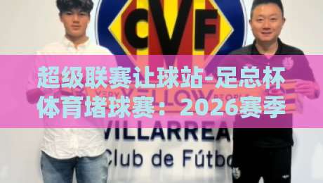 超级联赛让球站-足总杯体育堵球赛:2026赛季五大冷门预测与投注策略解析
