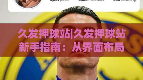 久发押球站|久发押球站新手指南:从界面布局到互动节奏的顺畅上手路径-最全手机信誉下球网精彩片段流畅代理1080P官网无插件 久发押球站|久发押球站新手指南:从界面布局到互动节奏的顺畅上手路径-最全手机信誉下球网精彩片段流畅代理1080P官网无插件