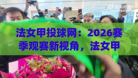 法女甲投球网:2026赛季观赛新视角,法女甲投球网如何重塑女足数据体验?-今日最新外围博球网JRS大小球预测免安装走势频道 法女甲投球网:2026赛季观赛新视角,法女甲投球网如何重塑女足数据体验?-今日最新外围博球网JRS大小球预测免安装走势频道