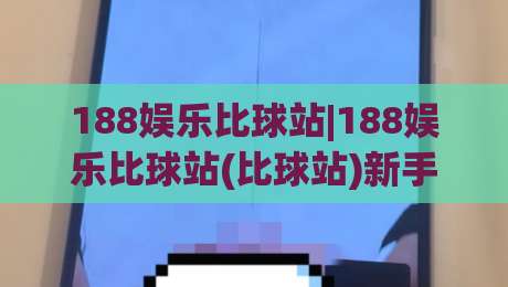 188娱乐比球站|188娱乐比球站(比球站)新手指南：从零开始看懂实时数据与赛事脉络-线上十大最稳买球网赔率升盘在线看评级时间推荐