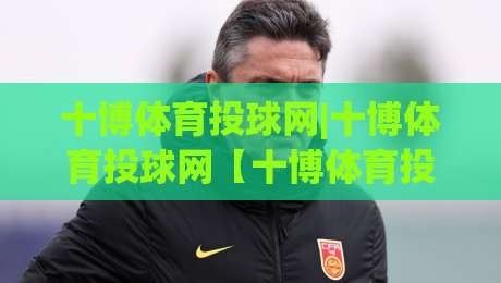 十博体育投球网|十博体育投球网【十博体育投球网】从数据流到体验感的进阶拆解-网上热门下球网交流攻略排名回放无广告全场录像 十博体育投球网|十博体育投球网【十博体育投球网】从数据流到体验感的进阶拆解-网上热门下球网交流攻略排名回放无广告全场录像