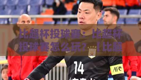 比超杯投球赛:比超杯投球赛怎么玩?【比超杯投球赛】从规则到实战的趣味进阶路-网上热门博球网攻略排名回放无广告全场录像公司 比超杯投球赛:比超杯投球赛怎么玩?【比超杯投球赛】从规则到实战的趣味进阶路-网上热门博球网攻略排名回放无广告全场录像公司