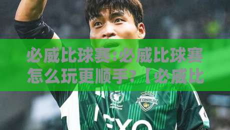 必威比球赛:必威比球赛怎么玩更顺手?【必威比球赛】从赛前预判到临场节奏的实战思路-今日最新外围体育网贴水在线原声解说降盘APP网址